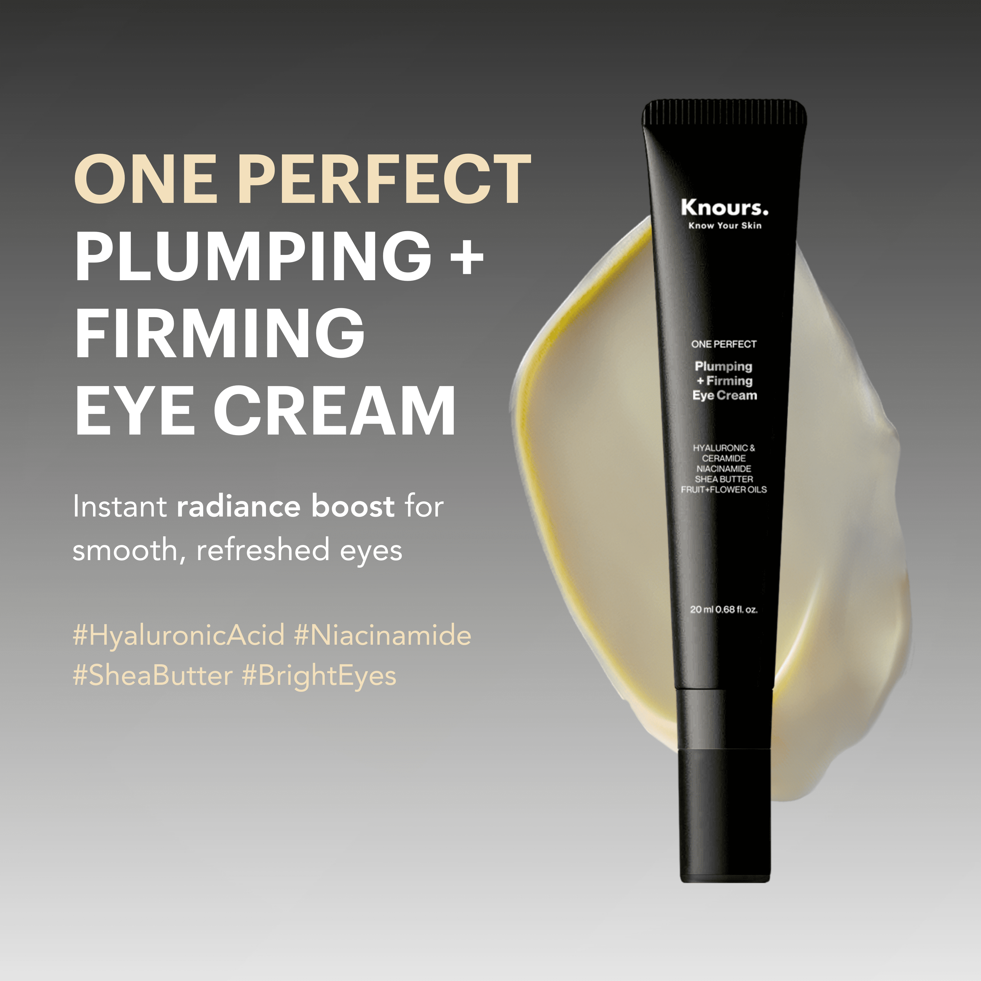 Knours. One Perfect Firming + Plumping Eye Cream with Hyaluronic & Ceramide Niacinamide Shea Butter Fruit + Flower Oils for a refreshed, Smooth Look, New & Improved Formula 20ml/0.68 fl. oz.