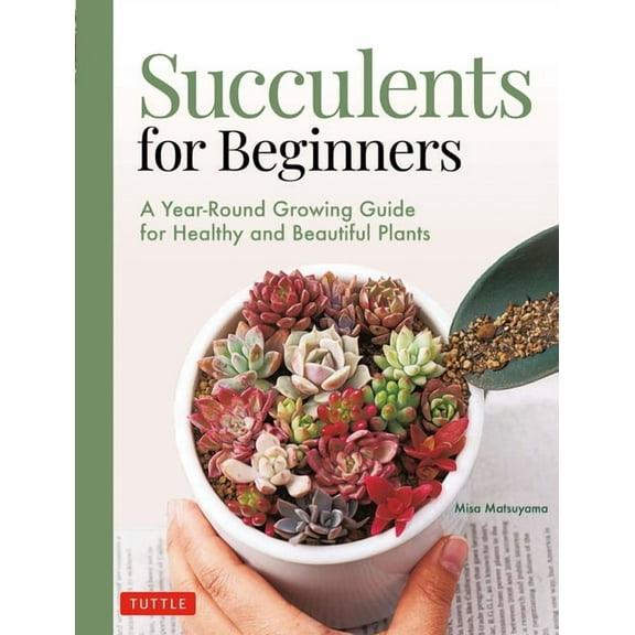 Succulents for Beginners: A Year-Round Growing Guide for Healthy and Beautiful Plants (Over 200 Photos and Illustrations, (Paperback)