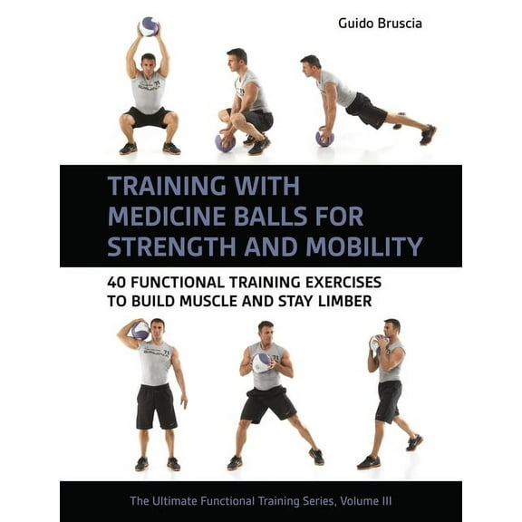 The Ultimate Functional Training Training with Medicine Balls for Strength and Mobility: 40 Functional Training Exercises to Build Muscle and Stay Limber, (Paperback)