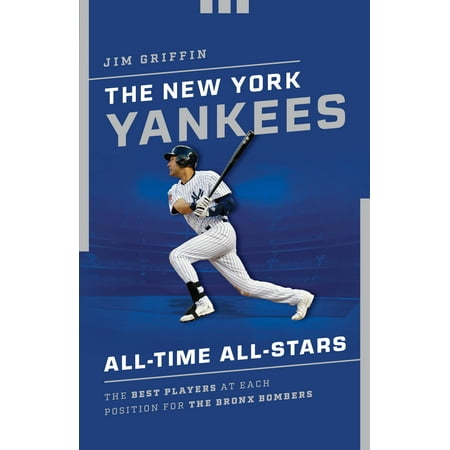 The New York Yankees All-Time All-Stars : The Best Players at Each Position for the Bronx