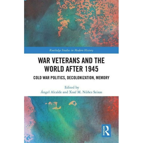 Routledge Studies in Modern History War Veterans and the World after 1945: Cold War Politics, Decolonization, Memory, (Hardcover)