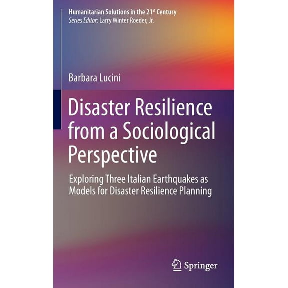 Humanitarian Solutions in the 21st Centu Disaster Resilience from a Sociological Perspective: Exploring Three Italian Earthquakes as Models for Disaster Resilien, (Hardcover)