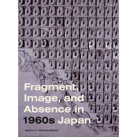 Refiguring Modernism Fragment, Image, and Absence in 1960s Japan, (Hardcover)