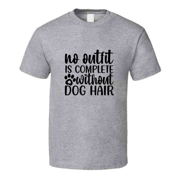 No Outfit Is Complete Without Dog Hair Tee Cool T Shirt For Dog Lovers Great Pet T Shirt
