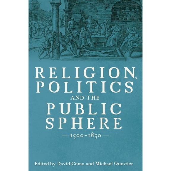 Religion, Politics and the Public Sphere, 1500-1850: Essays in Honour of Peter Lake, (Hardcover)