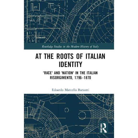 Routledge Studies in the Modern History At the Roots of Italian Identity: 'Race' and 'Nation' in the Italian Risorgimento, 1796-1870, (Paperback)