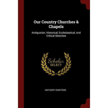Our Country Churches & Chapels : Antiquarian, Historical, Ecclesiastical, and Critical Sketches