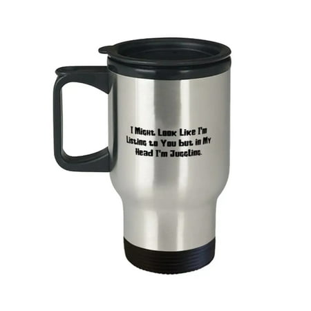 

Funny Juggling I Might Look Like I m Listing to You but in My Head I m Juggling Sarcasm Birthday Travel Mug For Friends