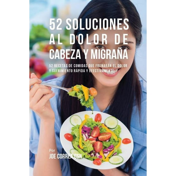 52 Soluciones Al Dolor De Cabeza y Migraña: 52 Recetas De Comidas Que Frenarán El Dolor y Sufrimiento Rápida Y Efectivam, (Paperback)