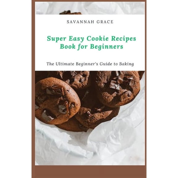 Super Easy Cookie Recipes Book for Beginners: The Ultimate Beginner's Guide to Baking, (Paperback)