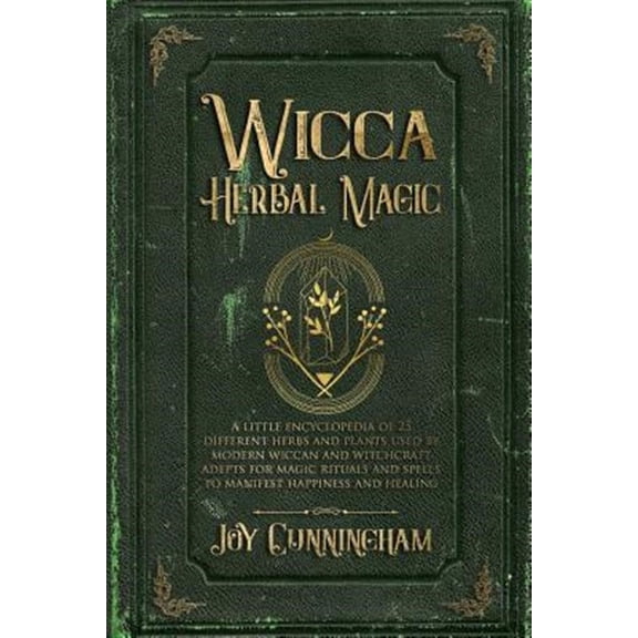 Wicca Herbal Magic: A little Encyclopedia of 25 Different Herbs and Plants Used by Modern Wiccan and Witchcraft Adepts for Magic Rituals and Spells to Manifest Happiness and Healing (Paperback)