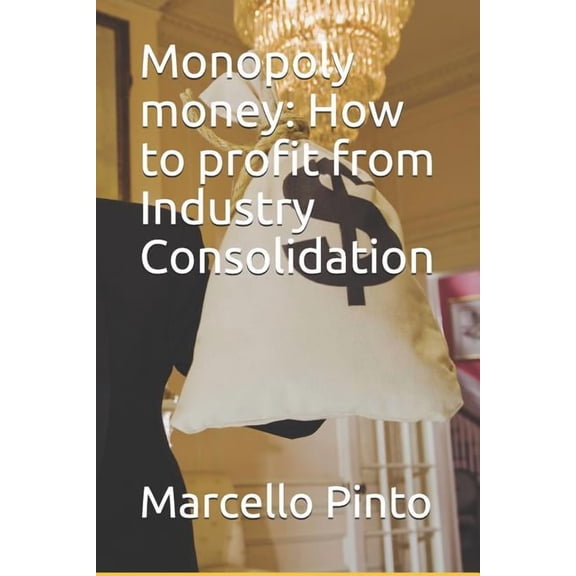 Monopoly Money: How to Profit from Industry Consolidation (Paperback)