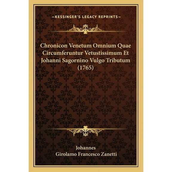 Chronicon Venetum Omnium Quae Circumferuntur Vetustissimum Et Johanni Sagornino Vulgo Tributum (1765)