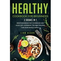 Healthy cookbook for beginners : 2 books in 1- Mediterranean diet cookbook and sous vide cookbook, the Best Recipes for Your Whole Family (Paperback)