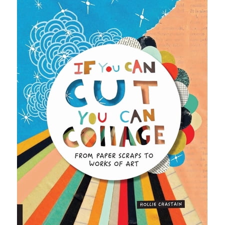 If You Can Cut You Can Collage: From Paper Scraps to Works of Art (Paperback)