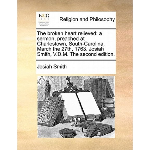 The Broken Heart Relieved: A Sermon, Preached at Charlestown, South-Carolina, March the 27th, 1763. Josiah Smith, V.D.M. the Second Edition. Paperback
