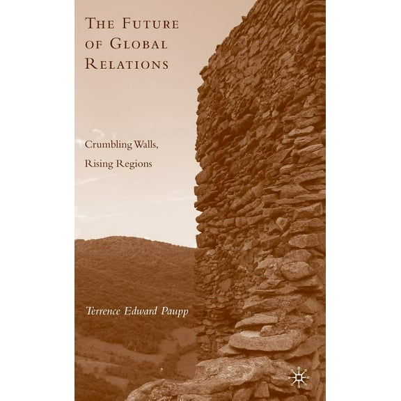 The Future of Global Relations: Crumbling Walls, Rising Regions, (Hardcover)