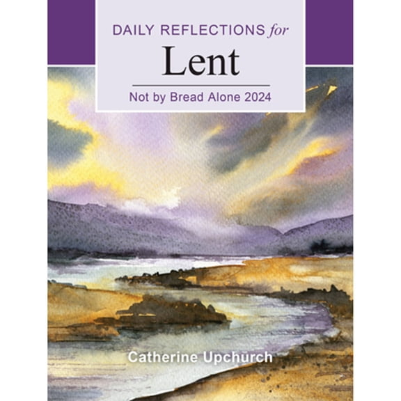 Not by Bread Alone 2024: Daily Reflections for Lent (Paperback) by Catherine Upchurch