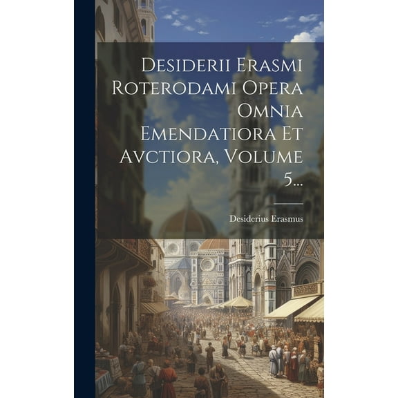 Desiderii Erasmi Roterodami Opera Omnia Emendatiora Et Avctiora, Volume 5... (Hardcover)