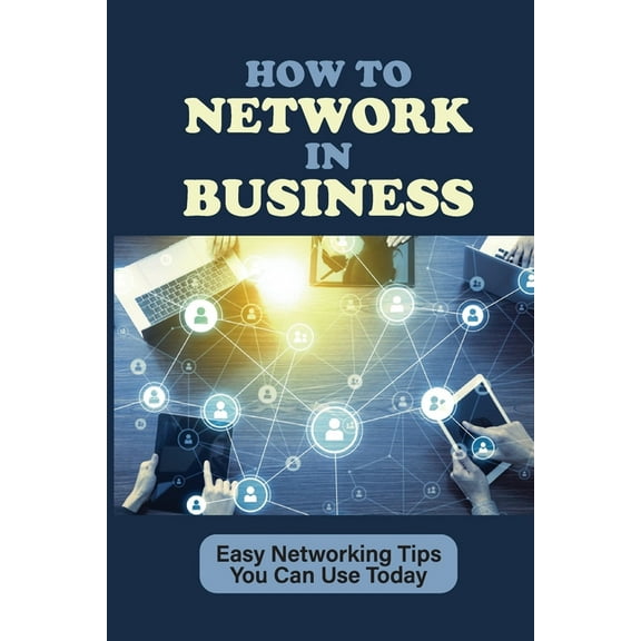 How To Network In Business: Easy Networking Tips You Can Use Today: What Is Networking (Paperback)