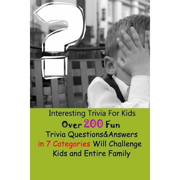 Interesting Trivia For Kids: Over 200 Fun Trivia Questions&Answers in 7 Categories Will Challenge Kids and Entire Family
