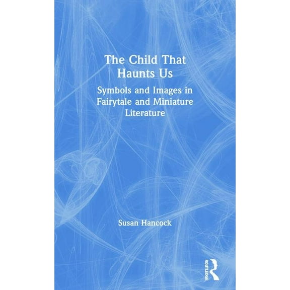 The Child That Haunts Us: Symbols and Images in Fairytale and Miniature Literature, (Paperback)