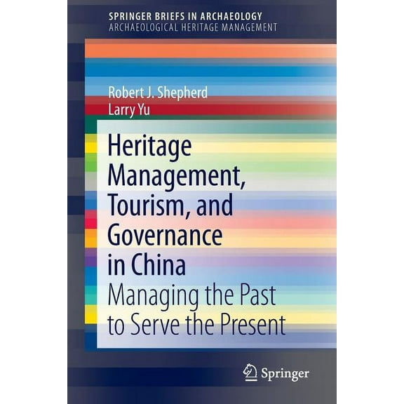 Heritage Management, Tourism, and Governance in China: Managing the Past to Serve the Present, (Paperback)