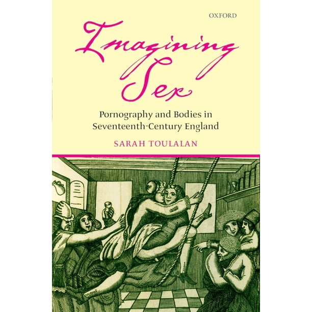 Imagining Sex : Pornography and Bodies in Seventeenth-Century England