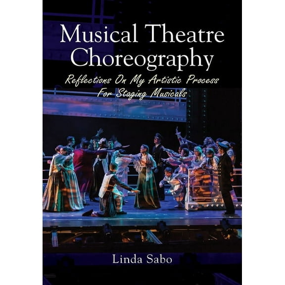 Musical Theatre Choreography: Reflections of My Artistic Process for Staging Musicals, (Paperback)