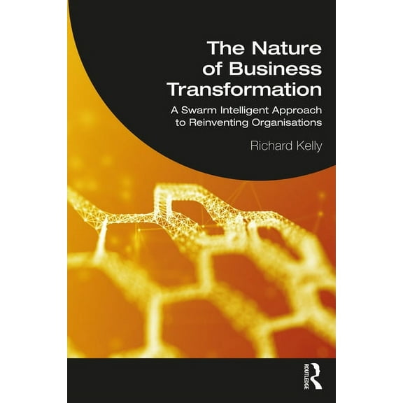 The Nature of Business Transformation: A Swarm Intelligent Approach to Reinventing Organisations, (Paperback)