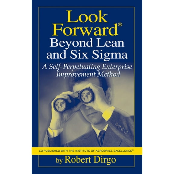 Look Forward Beyond Lean and Six Sigma : A Self-Perpetuating Enterprise Improvement Method (Hardcover)