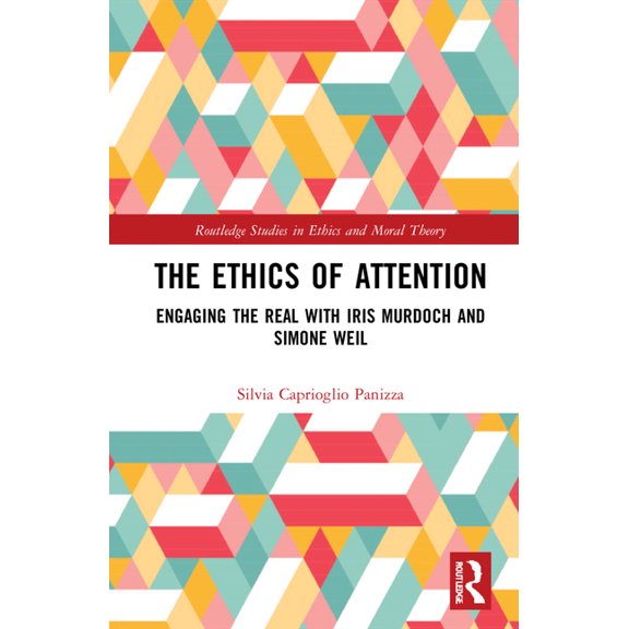 Routledge Studies in Ethics and Moral Th The Ethics of Attention: Engaging the Real with Iris Murdoch and Simone Weil, (Hardcover)