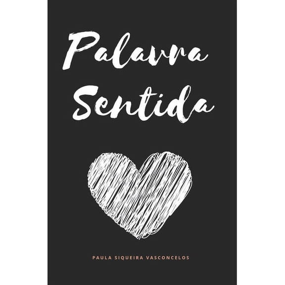 Palavra Sentida: A Dor e Encontro, o Tempo e Saudade, o Amor e o meu Eu em forma de textos para serem sentidos e levados