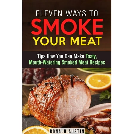 Eleven Ways to Smoke Your Meat: Tips How You Can Make Tasty, Mouth-Watering Smoked Meat Recipes - (Best Way To Smoke Deer Meat)