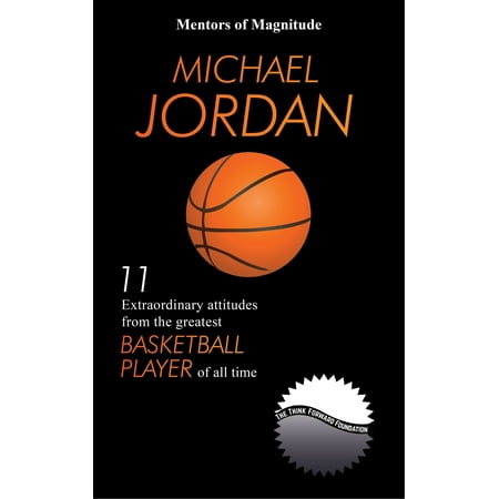 Michael Jordan: 11 Extraordinary Attitudes from the Greatest Basketball Player of All Time - (Michael Jordan Best Basketball Player)