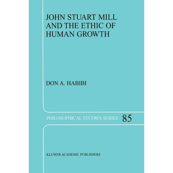 Philosophical Studies John Stuart Mill and the Ethic of Human Growth, Book 85, (Paperback)