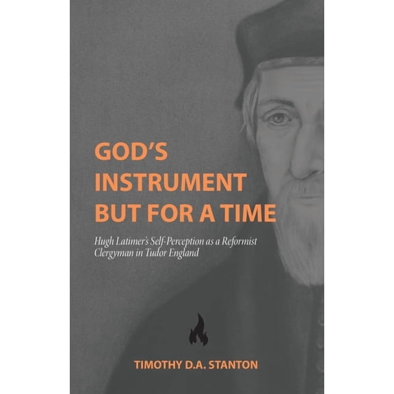 God's Instrument but for a Time: Hugh Latimer's Self-Perception as a Reformist Clergyman in Tudor England, (Paperback)