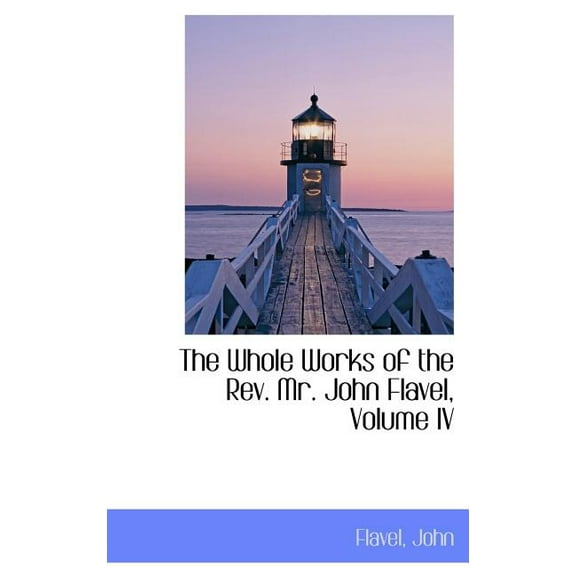 The Whole Works of the REV. Mr. John Flavel, Volume IV Hardcover