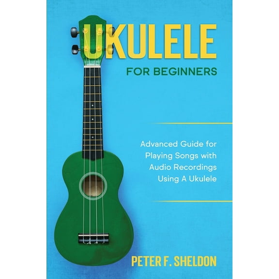 Ukulele for Beginners: Advanced Guide for Playing Songs with Audio Recordings Using A Ukulele (Paperback)
