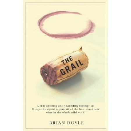 Grail, The : A year ambling & shambling through an Oregon vineyard in pursuit of the best pinot noir wine in the whole wild (Best Virtual Universities In The World)