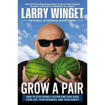 Grow a Pair: How to Stop Being a Victim and Take Back Your Life, Your Business, and Your Sanity