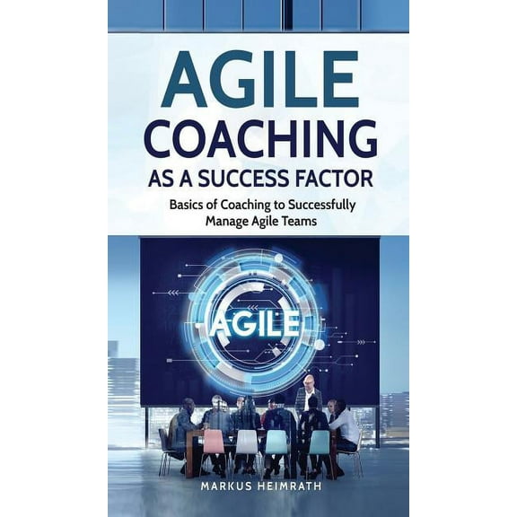 Agile Coaching as a Success Factor: Basics of coaching to successfully manage Agile teams, (Hardcover)