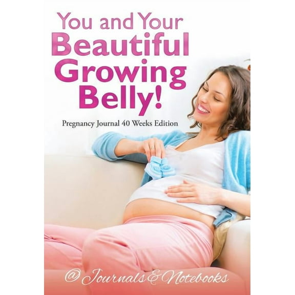 You and Your Beautiful Growing Belly! Pregnancy Journal 40 Weeks Edition (Paperback)