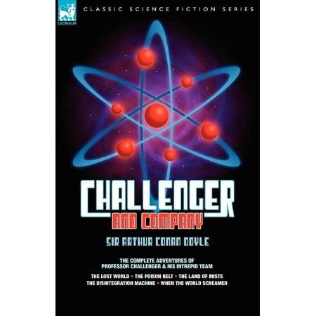 Leonaur Classic Science Fiction: Challenger & Company: The Complete Adventures of Professor Challenger and His Intrepid Team-The Lost World, the Poison Belt, the Land of MIS (Best Script In The World)