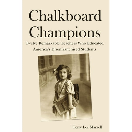 Chalkboard Champions: Twelve Remarkable Teachers Who Educated America's Disenfranchised Students -