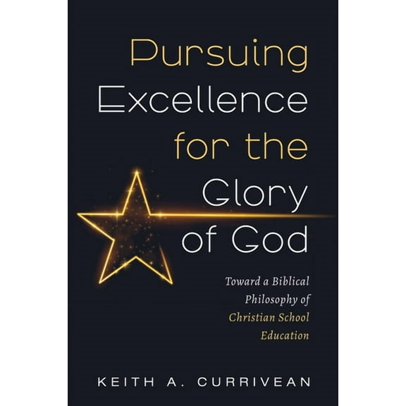 Pursuing Excellence for the Glory of God: Toward a Biblical Philosophy of Christian School Education, (Hardcover)