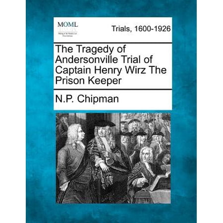The Tragedy Of Andersonville Trial Of Captain Henry Wirz The Prison Keeper - 