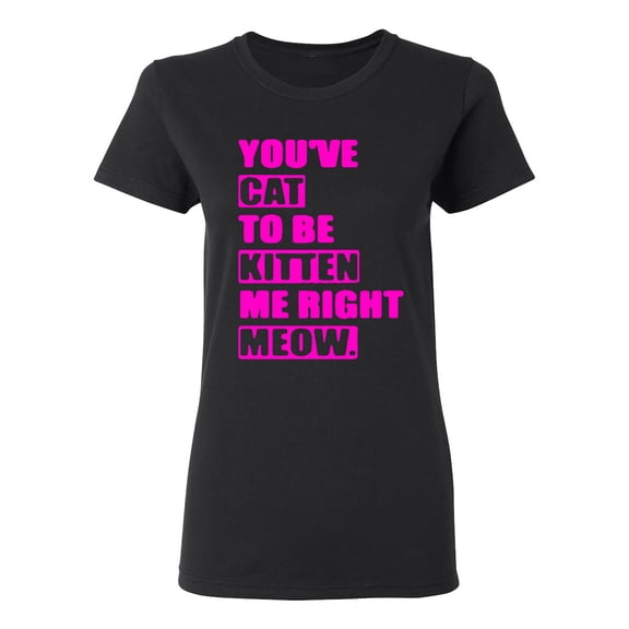Ladies You've Cat To Be Kitten Me Right Now Funny T-Shirt Tee