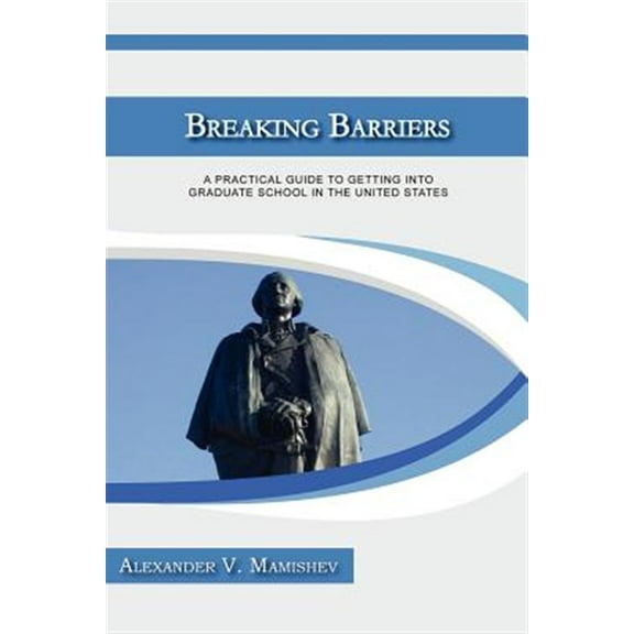 Breaking Barriers: A Practical Guide to Getting Into Graduate School in the United States (Paperback)