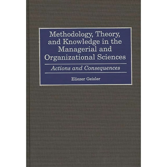 Methodology, Theory, and Knowledge in the Managerial and Organizational Sciences: Actions and Consequences, (Hardcover)